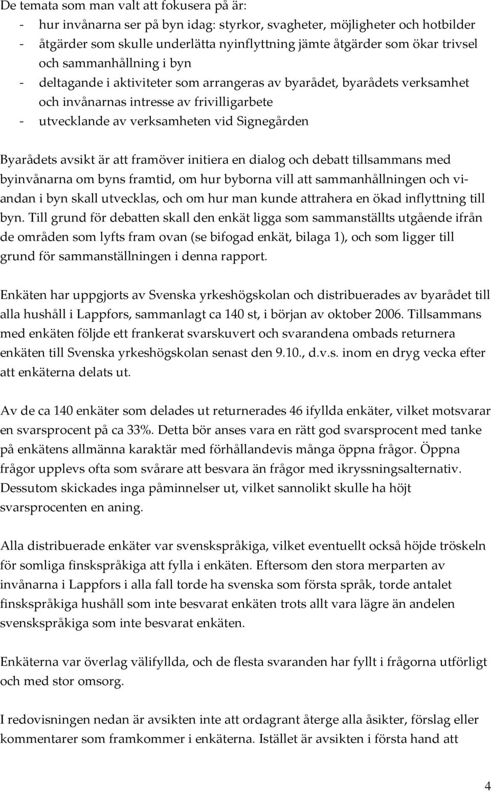 avsikt är att framöver initiera en dialog och debatt tillsammans med byinvånarna om byns framtid, om hur byborna vill att sammanhållningen och viandan i byn skall utvecklas, och om hur man kunde