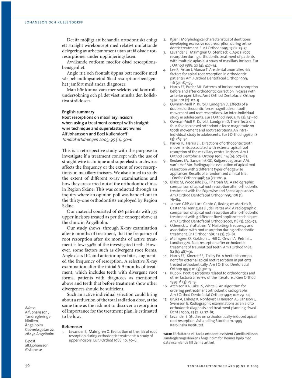 Avvikande rotform medför ökad resorptionsbenägenhet. Angle ii:2 och frontalt öppna bett medför med vår behandlingsmetod ökad resorptionsbenägenhet jämfört med andra diagnoser.