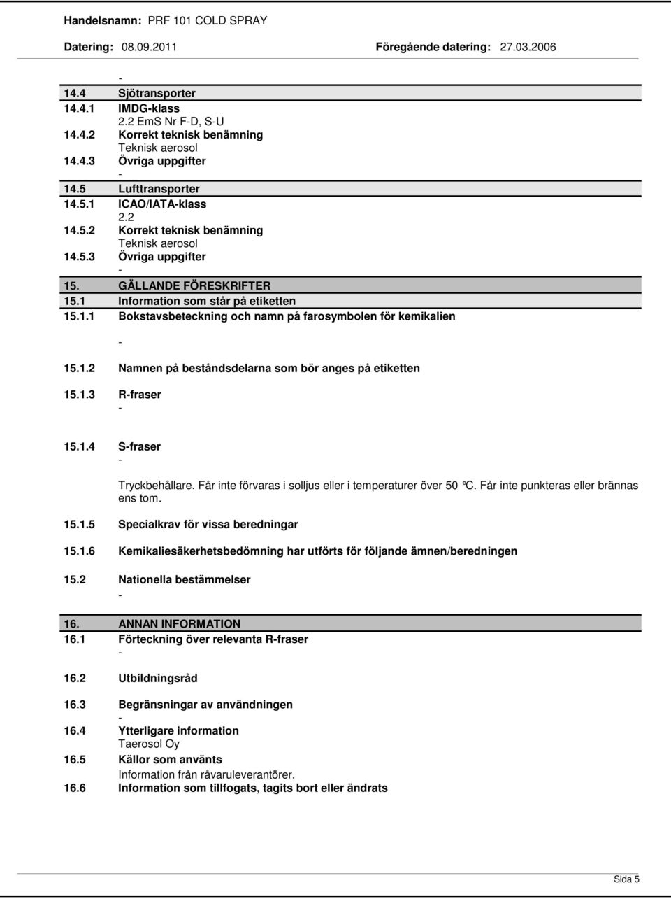 1.4 Sfraser Tryckbehållare. Får inte förvaras i solljus eller i temperaturer över 50 C. Får inte punkteras eller brännas ens tom. 15.1.5 Specialkrav för vissa beredningar 15.1.6 Kemikaliesäkerhetsbedömning har utförts för följande ämnen/beredningen 15.