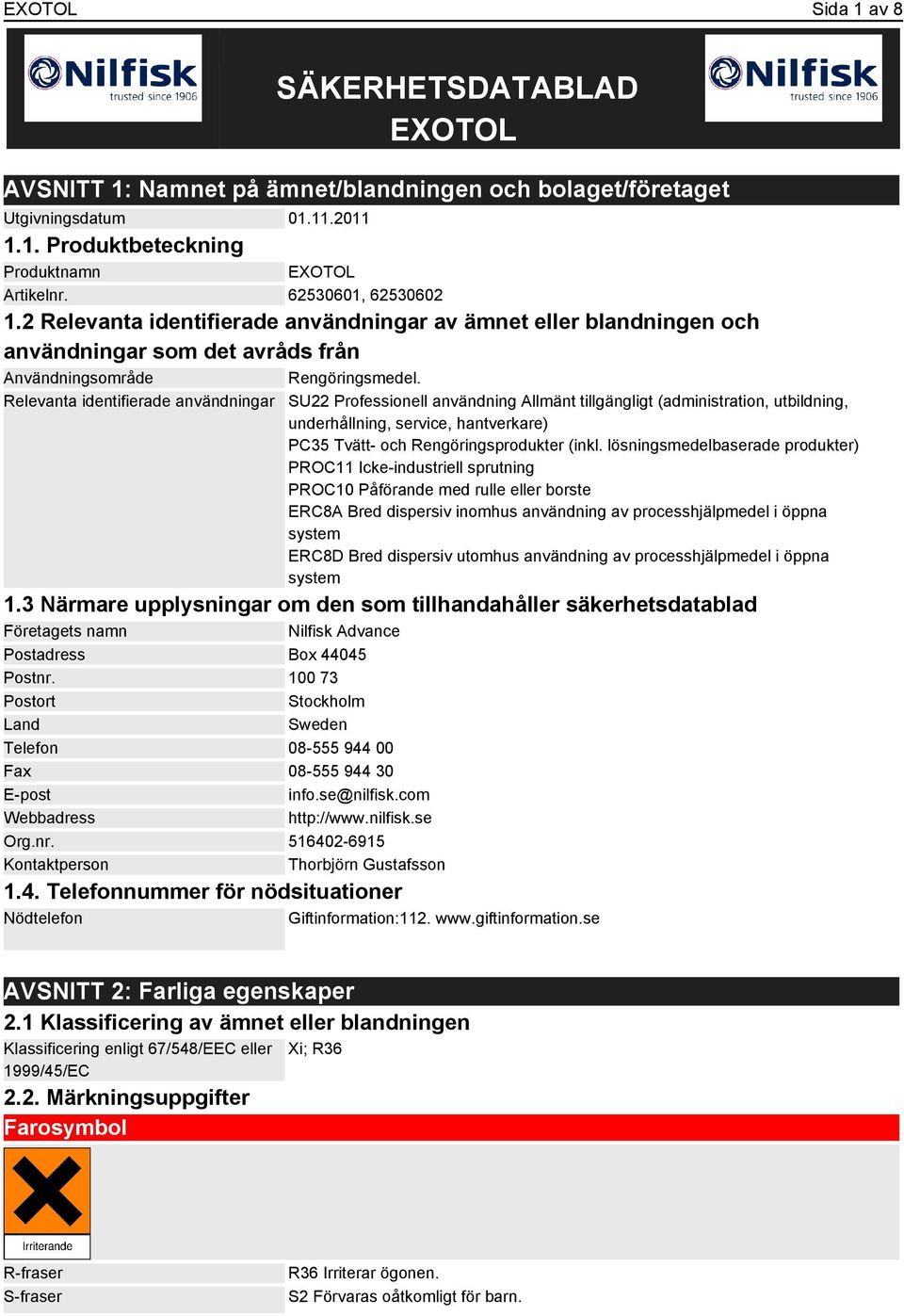 Relevanta identifierade användningar SU22 Professionell användning Allmänt tillgängligt (administration, utbildning, underhållning, service, hantverkare) PC35 Tvätt- och Rengöringsprodukter (inkl.