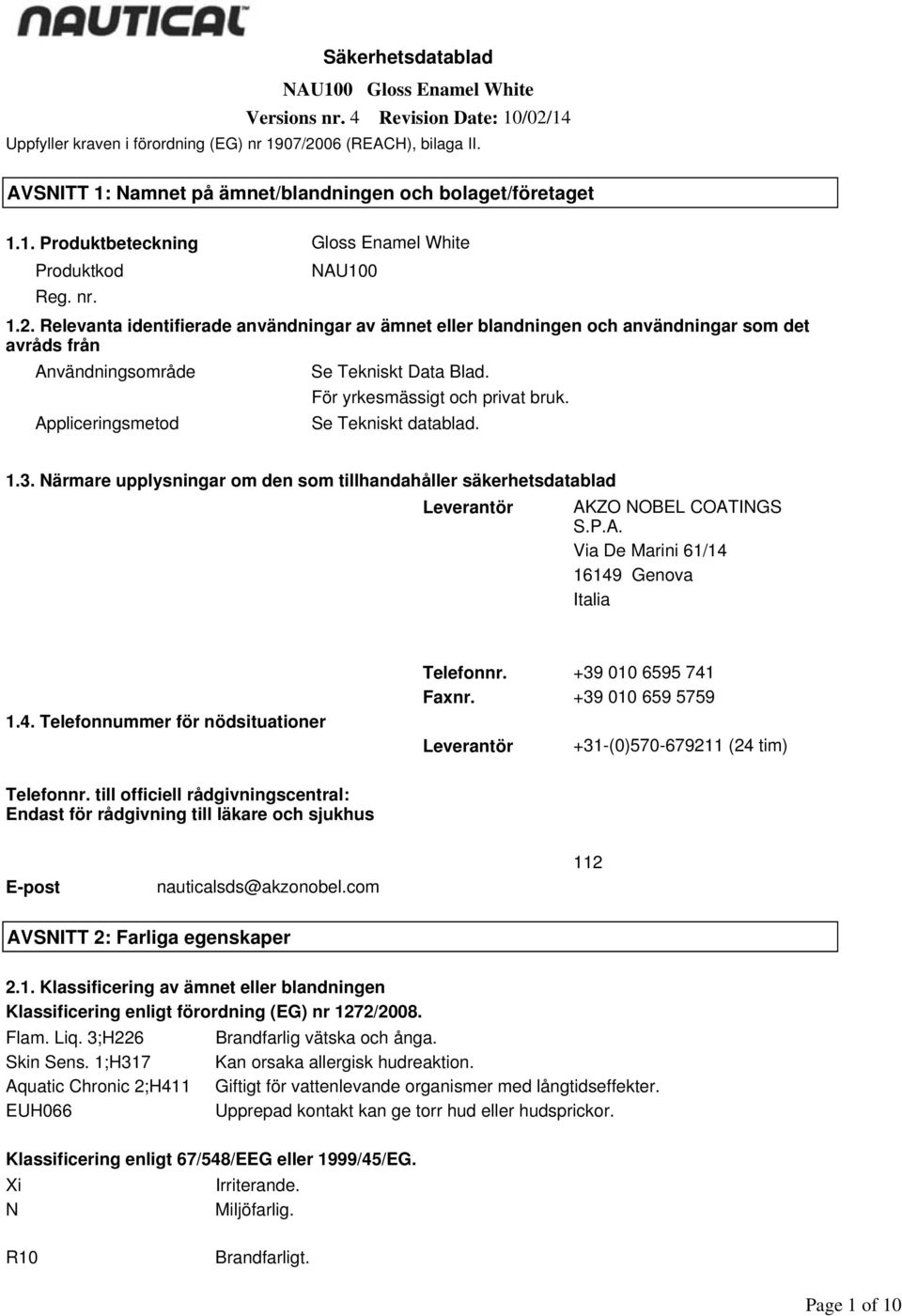 Relevanta identifierade användningar av ämnet eller blandningen och användningar som det avråds från Användningsområde Se Tekniskt Data Blad. För yrkesmässigt och privat bruk.