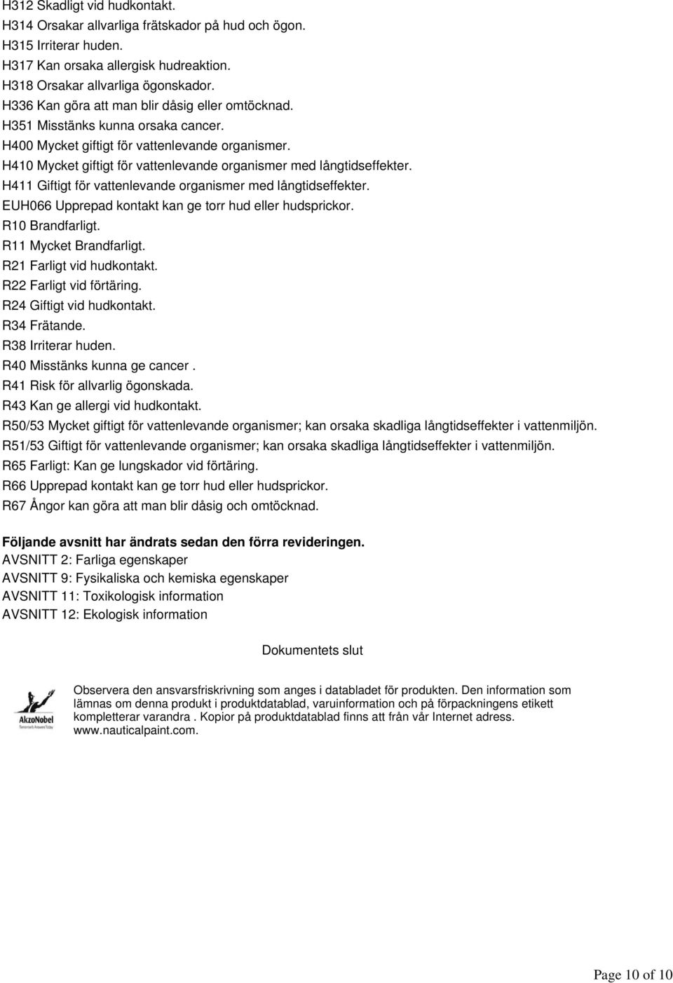 H410 Mycket giftigt för vattenlevande organismer med långtidseffekter. H411 Giftigt för vattenlevande organismer med långtidseffekter. EUH066 Upprepad kontakt kan ge torr hud eller hudsprickor.