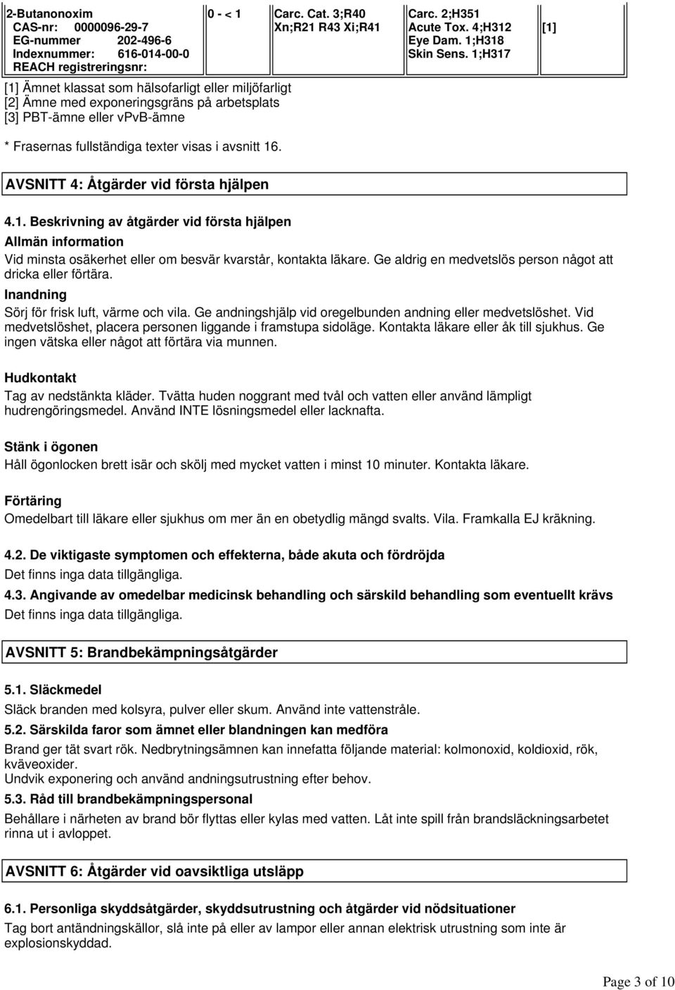 1;H318 Skin Sens. 1;H317 [1] AVSNITT 4: Åtgärder vid första hjälpen 4.1. Beskrivning av åtgärder vid första hjälpen Allmän information Vid minsta osäkerhet eller om besvär kvarstår, kontakta läkare.