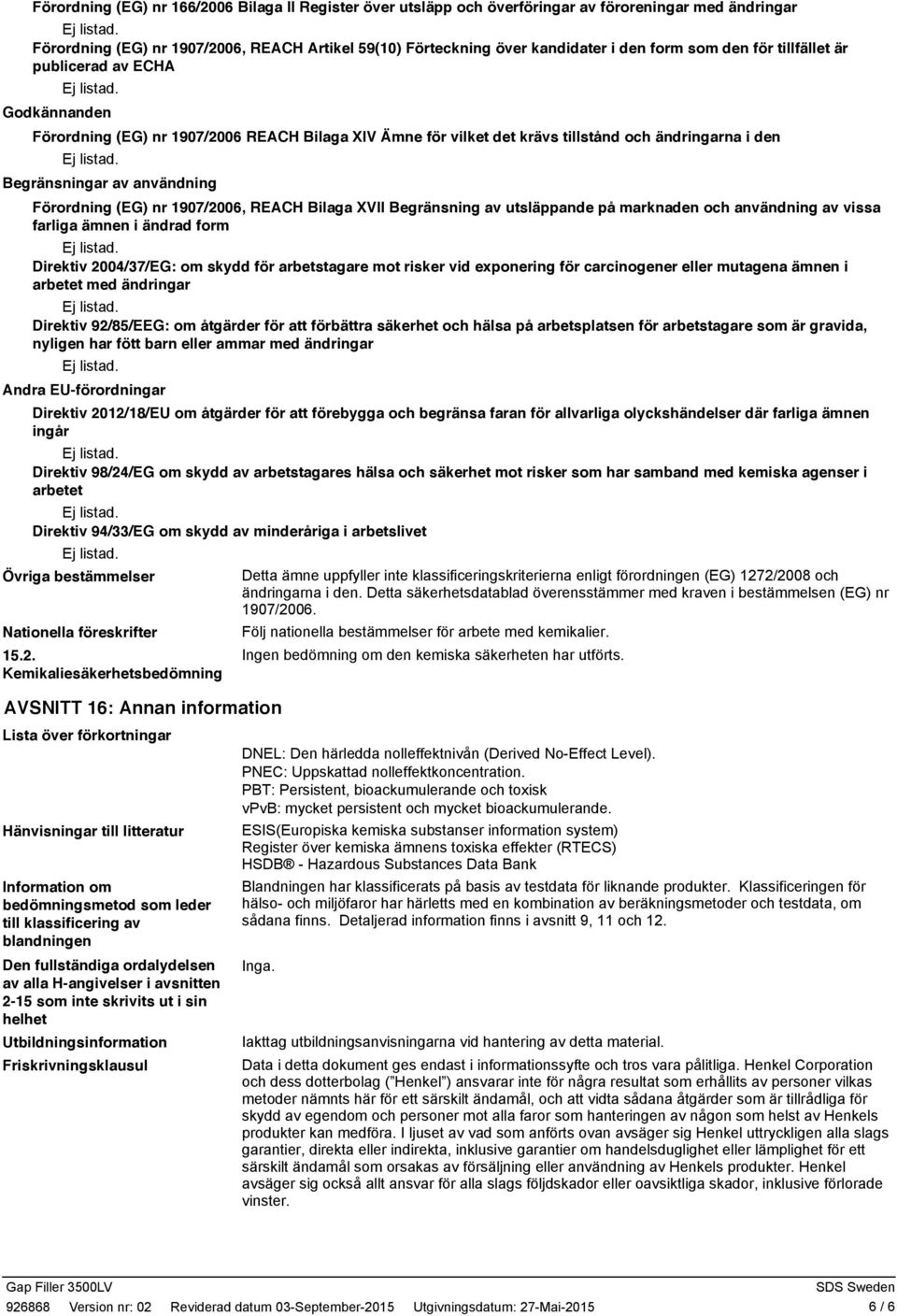 Förordning (EG) nr 1907/2006, REACH Bilaga XVII Begränsning av utsläppande på marknaden och användning av vissa farliga ämnen i ändrad form Direktiv 2004/37/EG: om skydd för arbetstagare mot risker