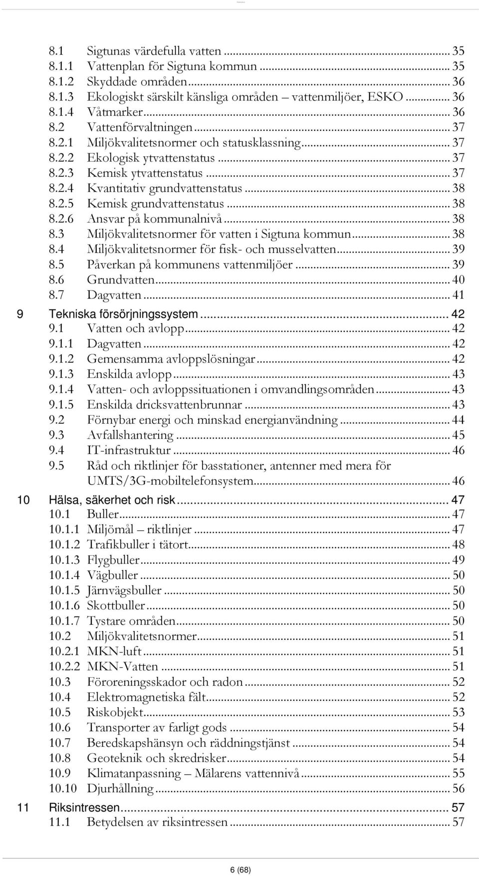 .. 38 8.2.6 Ansvar på kommunalnivå... 38 8.3 Miljökvalitetsnormer för vatten i Sigtuna kommun... 38 8.4 Miljökvalitetsnormer för fisk- och musselvatten... 39 8.5 Påverkan på kommunens vattenmiljöer.