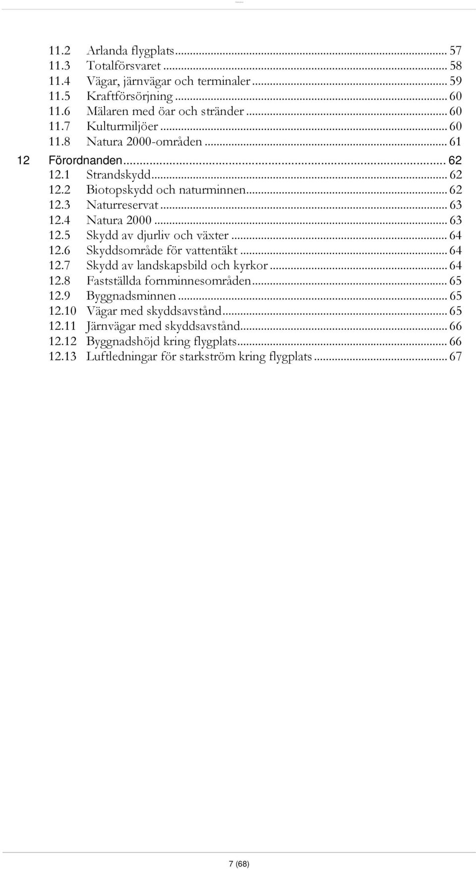 .. 64 12.6 Skyddsområde för vattentäkt... 64 12.7 Skydd av landskapsbild och kyrkor... 64 12.8 Fastställda fornminnesområden... 65 12.9 Byggnadsminnen... 65 12.10 Vägar med skyddsavstånd.