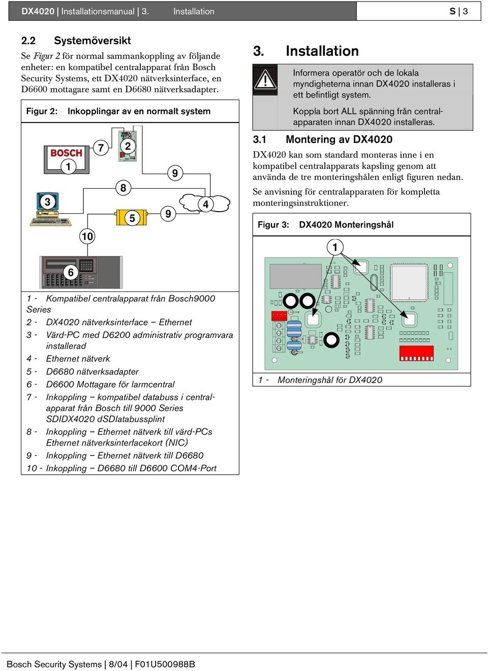 nätverksadapter. Figur : Inkopplingar av en normalt system 7 9 8 3 4 5 9 0 3. Installation Informera operatör och de lokala myndigheterna innan DX400 installeras i ett befintligt system.