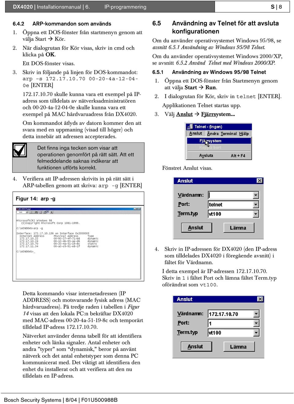 70 00-0-4a--04-0e [ENTER] 7.7.0.70 skulle kunna vara ett exempel på IPadress som tilldelats av nätverksadministratören och 00-0-4a--04-0e skulle kunna vara ett exempel på MAC hårdvaruadress från DX400.