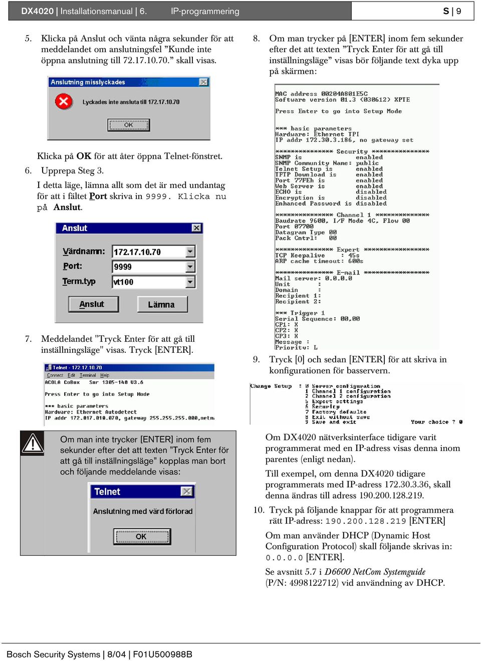 Telnet-fönstret. 6. Upprepa Steg 3. I detta läge, lämna allt som det är med undantag för att i fältet Port skriva in 9999. Klicka nu på Anslut. 7.