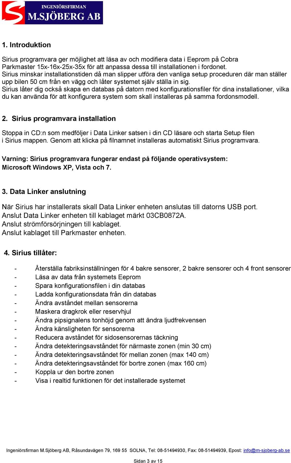 Sirius låter dig också skapa en databas på datorn med konfigurationsfiler för dina installationer, vilka du kan använda för att konfigurera system som skall installeras på samma fordonsmodell. 2.