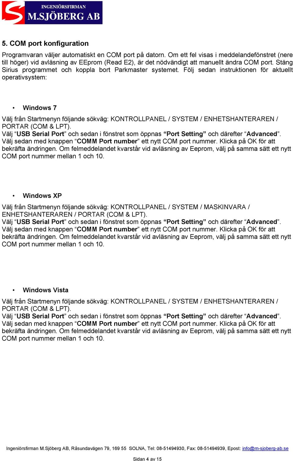 Följ sedan instruktionen för aktuellt operativsystem: Windows 7 Välj från Startmenyn följande sökväg: KONTROLLPANEL / SYSTEM / ENHETSHANTERAREN / PORTAR (COM & LPT).