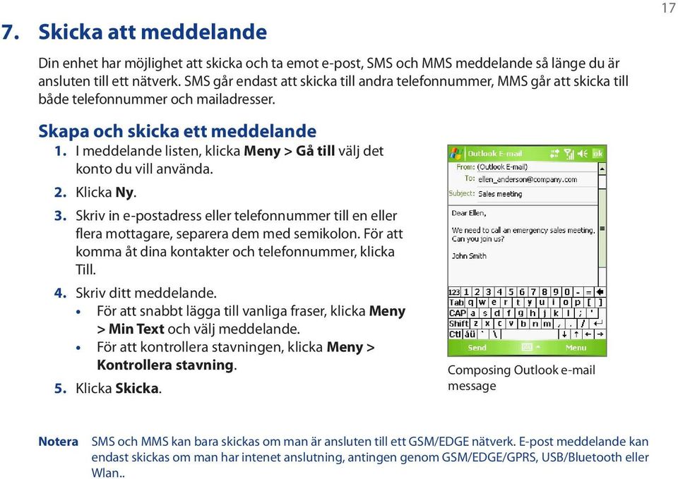 I meddelande listen, klicka Meny > Gå till välj det konto du vill använda. 2. Klicka Ny. 3. Skriv in e-postadress eller telefonnummer till en eller flera mottagare, separera dem med semikolon.