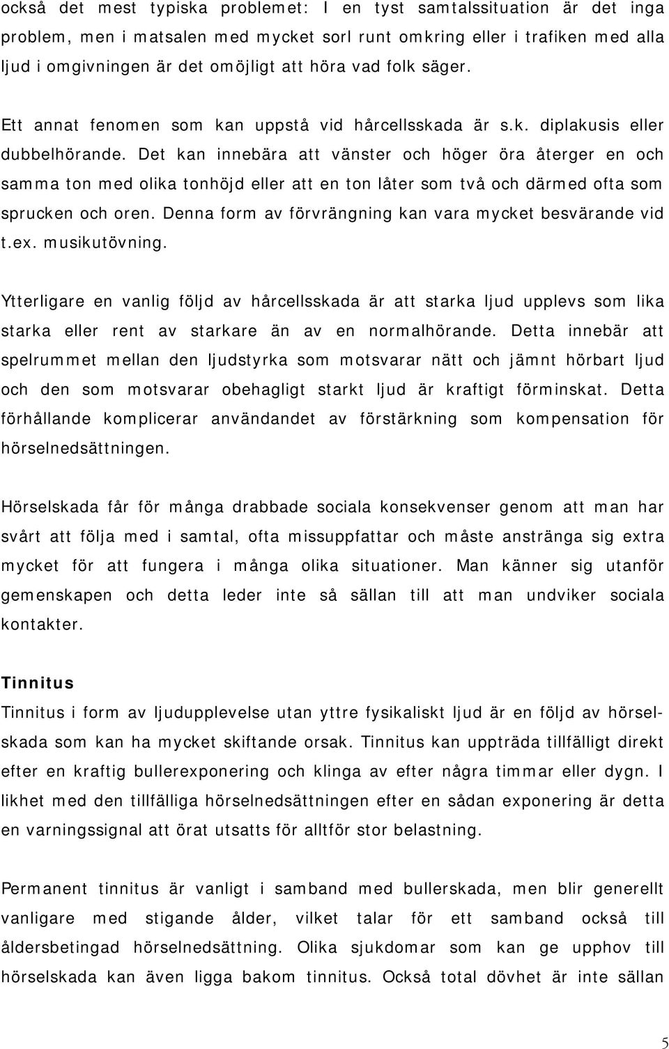 Det kan innebära att vänster och höger öra återger en och samma ton med olika tonhöjd eller att en ton låter som två och därmed ofta som sprucken och oren.