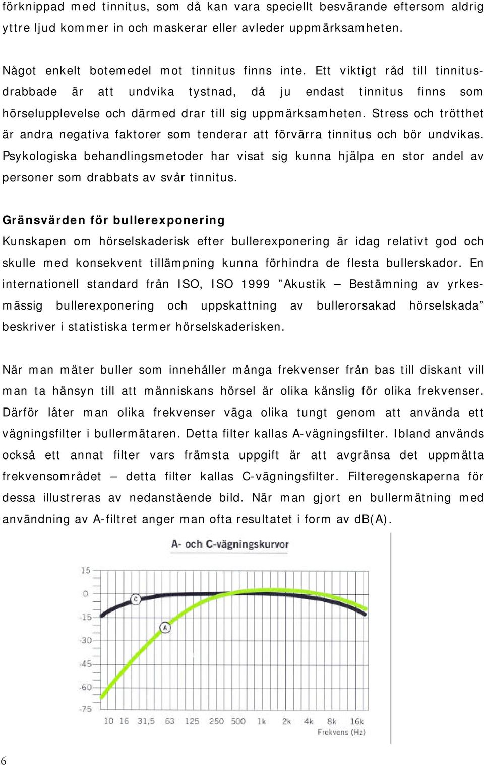 Stress och trötthet är andra negativa faktorer som tenderar att förvärra tinnitus och bör undvikas.