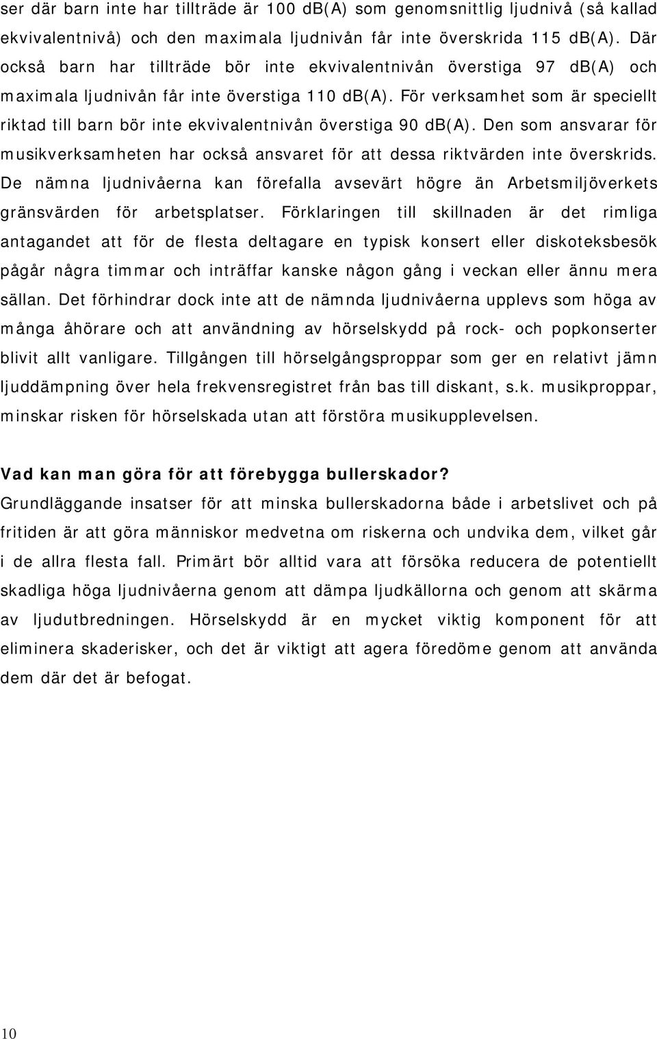 För verksamhet som är speciellt riktad till barn bör inte ekvivalentnivån överstiga 90 db(a). Den som ansvarar för musikverksamheten har också ansvaret för att dessa riktvärden inte överskrids.