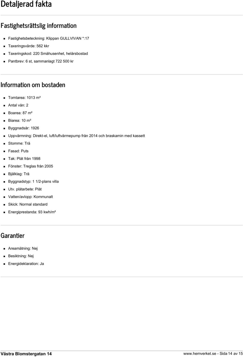 från 2014 och braskamin med kassett Stomme: Trä Fasad: Puts Tak: Plåt från 1998 Fönster: Treglas från 2005 Bjälklag: Trä Byggnadstyp: 1 1/2-plans villa Utv.