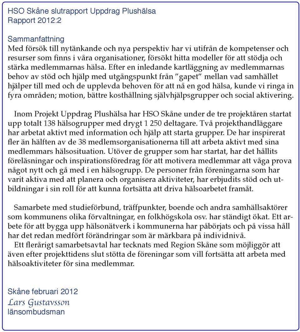 Efter en inledande kartläggning av medlemmarnas behov av stöd och hjälp med utgångspunkt från gapet mellan vad samhället hjälper till med och de upplevda behoven för att nå en god hälsa, kunde vi