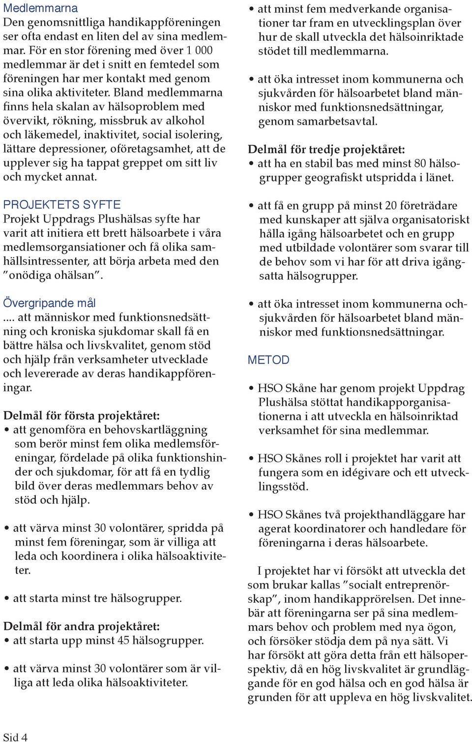 Bland medlemmarna finns hela skalan av hälsoproblem med övervikt, rökning, missbruk av alkohol och läkemedel, inaktivitet, social isolering, lättare depressioner, oföretagsamhet, att de upplever sig