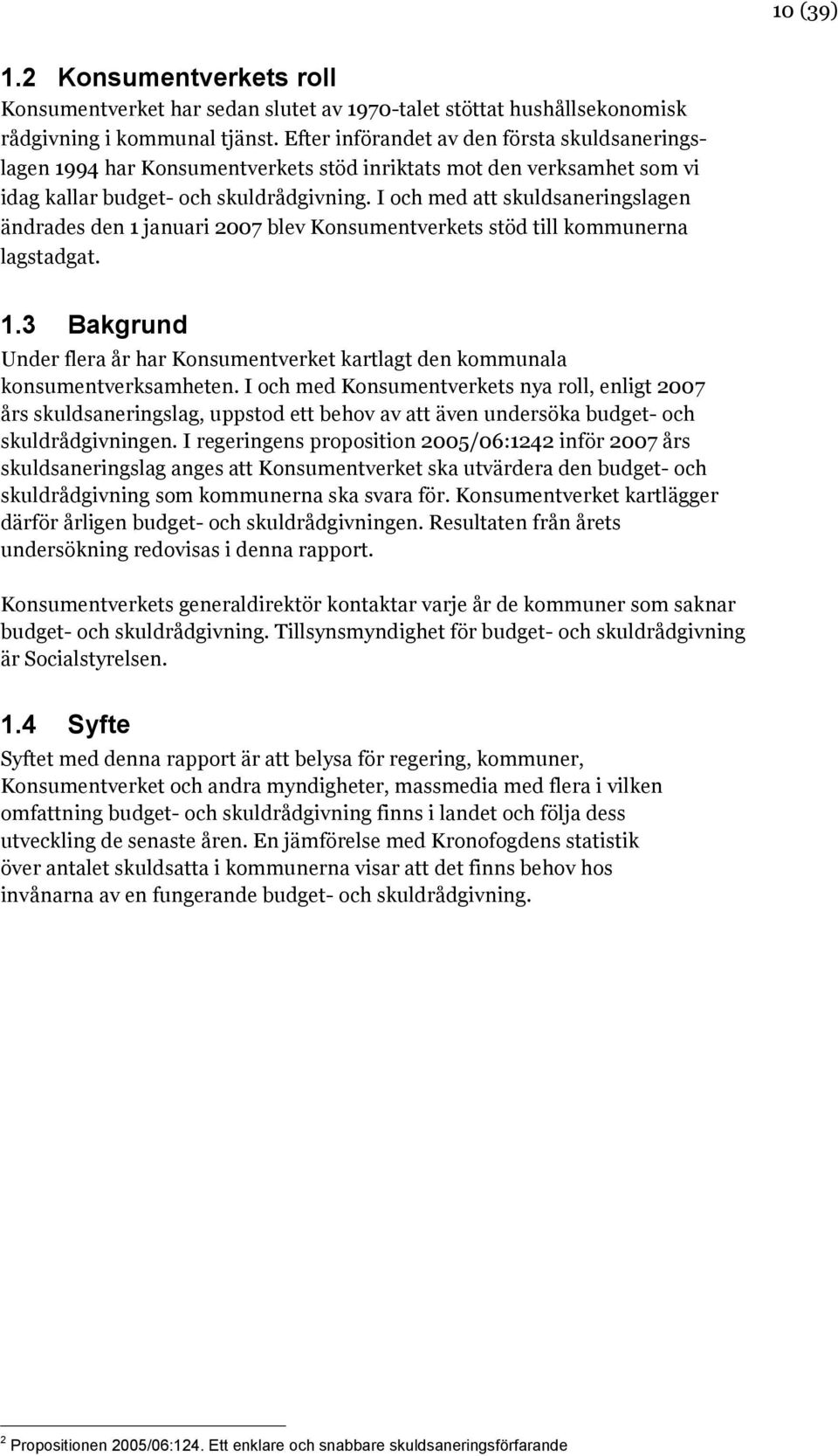 I och med att skuldsaneringslagen ändrades den 1 januari 2007 blev Konsumentverkets stöd till kommunerna lagstadgat. 1.3 Bakgrund Under flera år har Konsumentverket kartlagt den kommunala konsumentverksamheten.