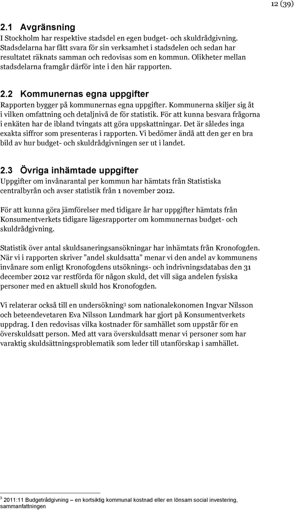 2.2 Kommunernas egna uppgifter Rapporten bygger på kommunernas egna uppgifter. Kommunerna skiljer sig åt i vilken omfattning och detaljnivå de för statistik.