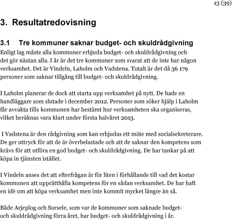 I Laholm planerar de dock att starta upp verksamhet på nytt. De hade en handläggare som slutade i december 2012.