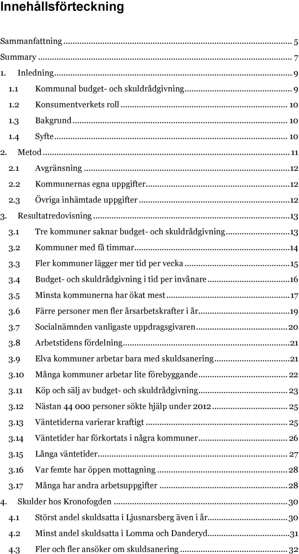 ..14 3.3 Fler kommuner lägger mer tid per vecka... 15 3.4 Budget- och skuldrådgivning i tid per invånare...16 3.5 Minsta kommunerna har ökat mest... 17 3.