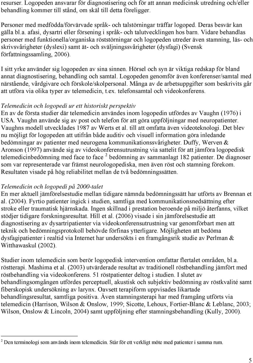 Vidare behandlas personer med funktionella/organiska röststörningar och logopeden utreder även stamning, läs- och skrivsvårigheter (dyslexi) samt ät- och sväljningssvårigheter (dysfagi) (Svensk