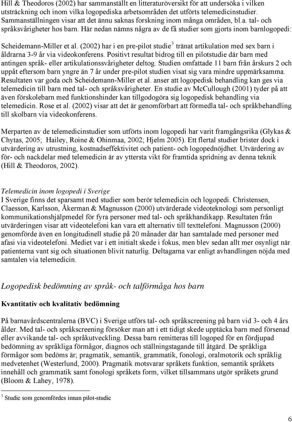 Här nedan nämns några av de få studier som gjorts inom barnlogopedi: Scheidemann-Miller et al. (2002) har i en pre-pilot studie 3 tränat artikulation med sex barn i åldrarna 3-9 år via videokonferens.