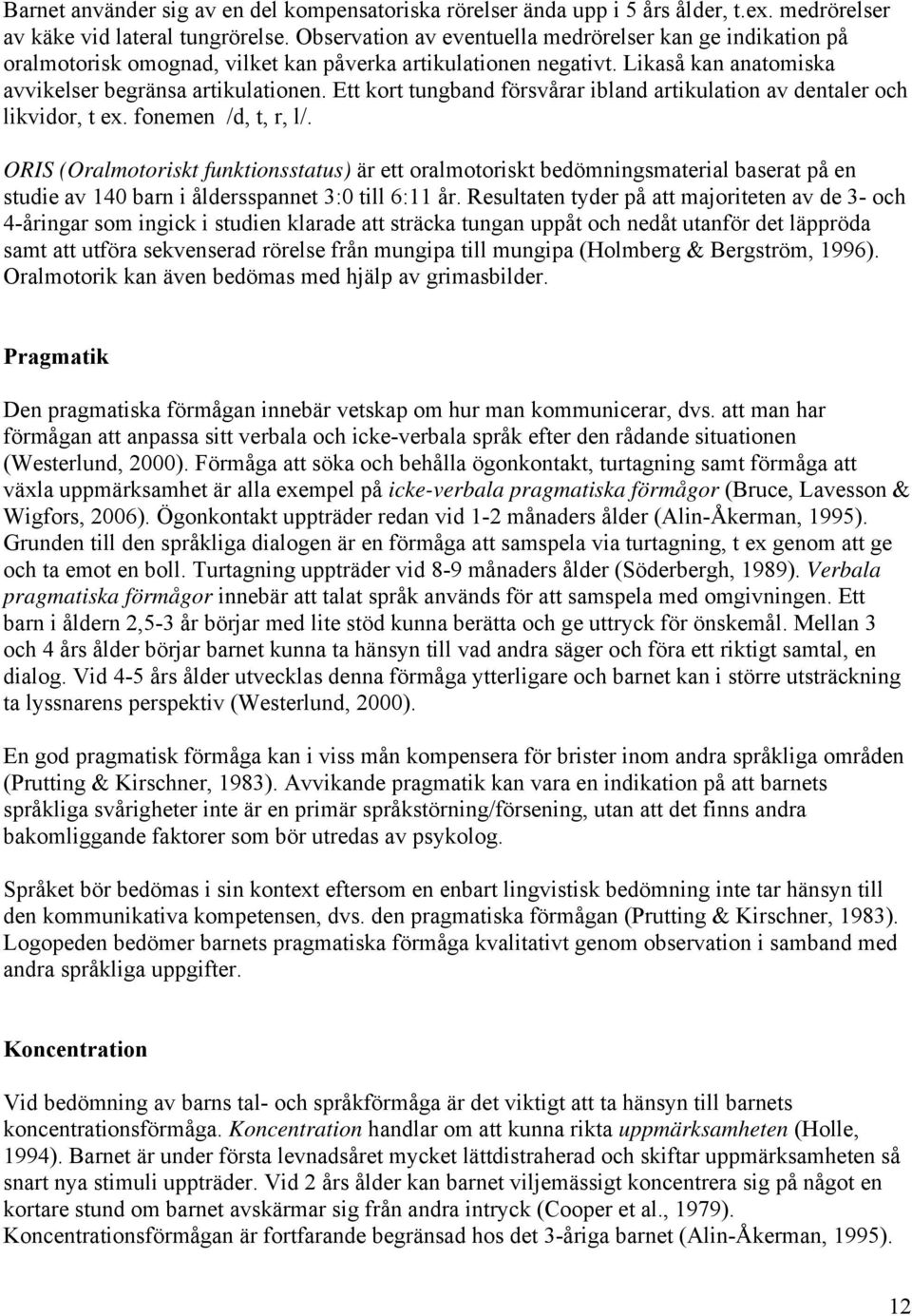 Ett kort tungband försvårar ibland artikulation av dentaler och likvidor, t ex. fonemen /d, t, r, l/.