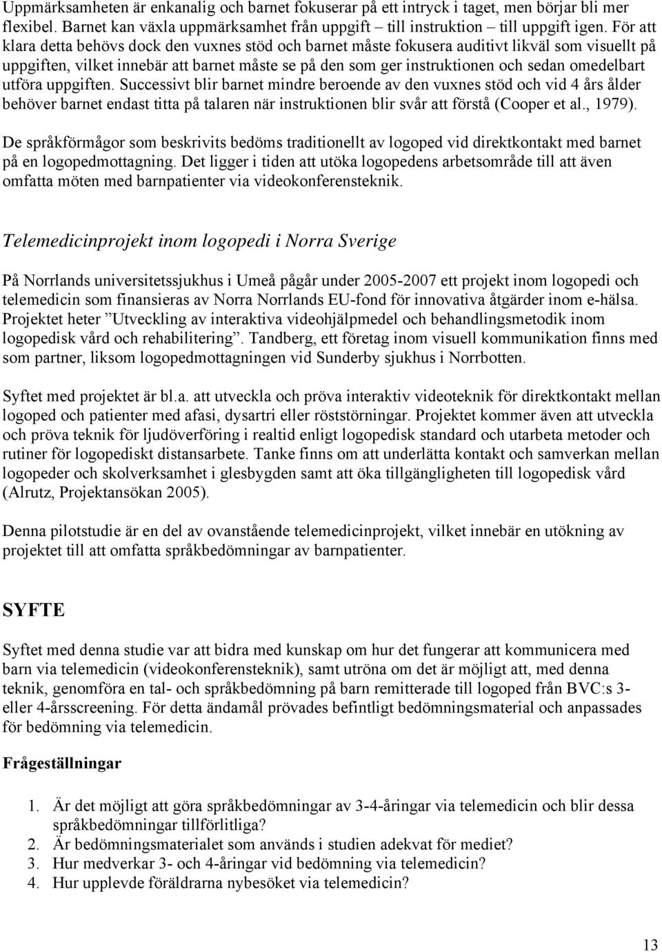 omedelbart utföra uppgiften. Successivt blir barnet mindre beroende av den vuxnes stöd och vid 4 års ålder behöver barnet endast titta på talaren när instruktionen blir svår att förstå (Cooper et al.