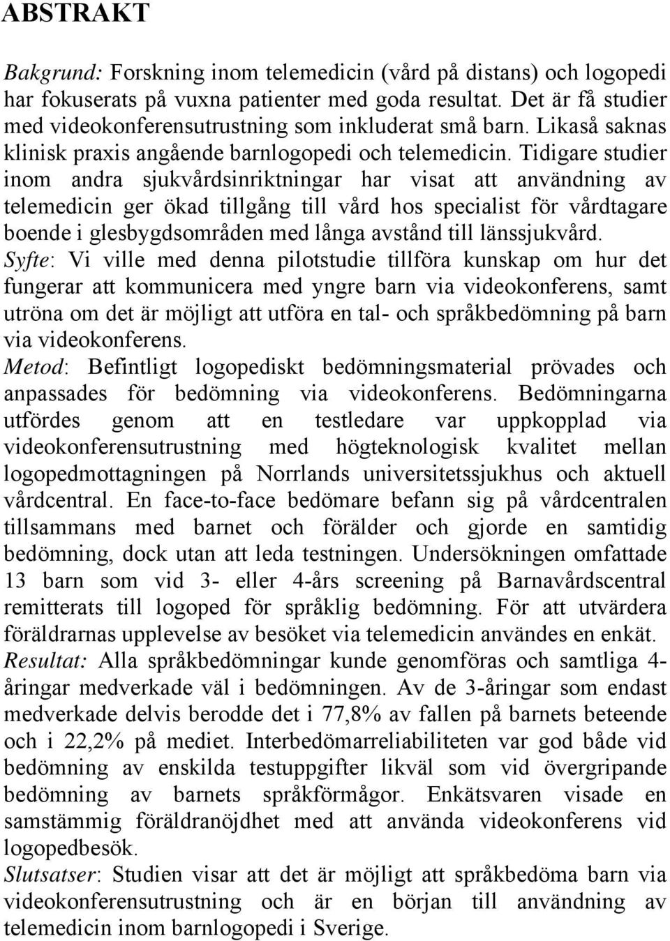 Tidigare studier inom andra sjukvårdsinriktningar har visat att användning av telemedicin ger ökad tillgång till vård hos specialist för vårdtagare boende i glesbygdsområden med långa avstånd till