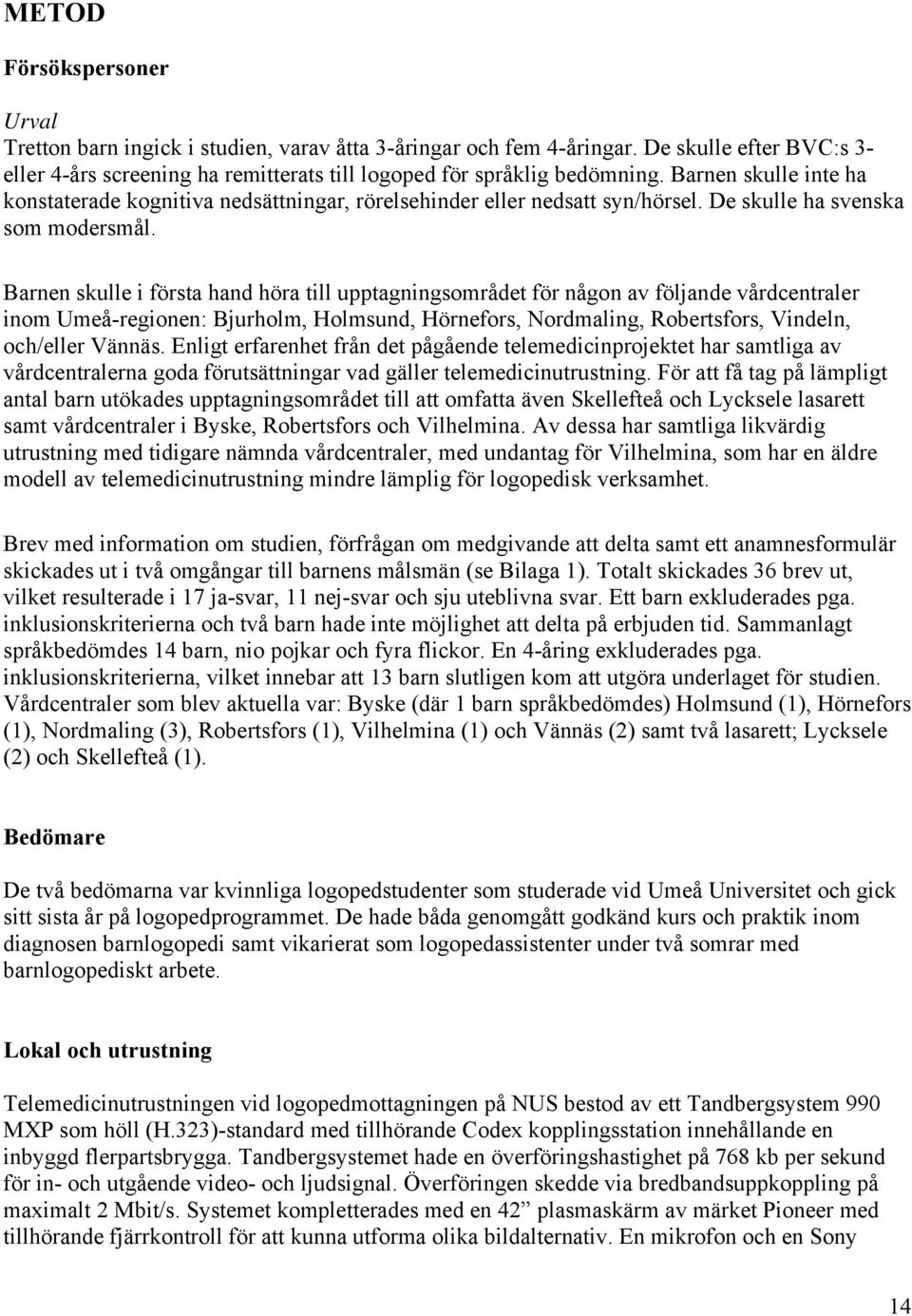 Barnen skulle i första hand höra till upptagningsområdet för någon av följande vårdcentraler inom Umeå-regionen: Bjurholm, Holmsund, Hörnefors, Nordmaling, Robertsfors, Vindeln, och/eller Vännäs.