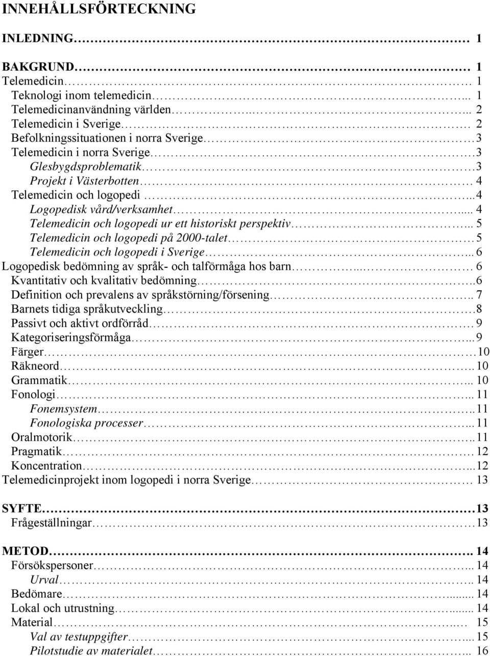.. 4 Telemedicin och logopedi ur ett historiskt perspektiv... 5 Telemedicin och logopedi på 2000-talet 5 Telemedicin och logopedi i Sverige... 6 Logopedisk bedömning av språk- och talförmåga hos barn.