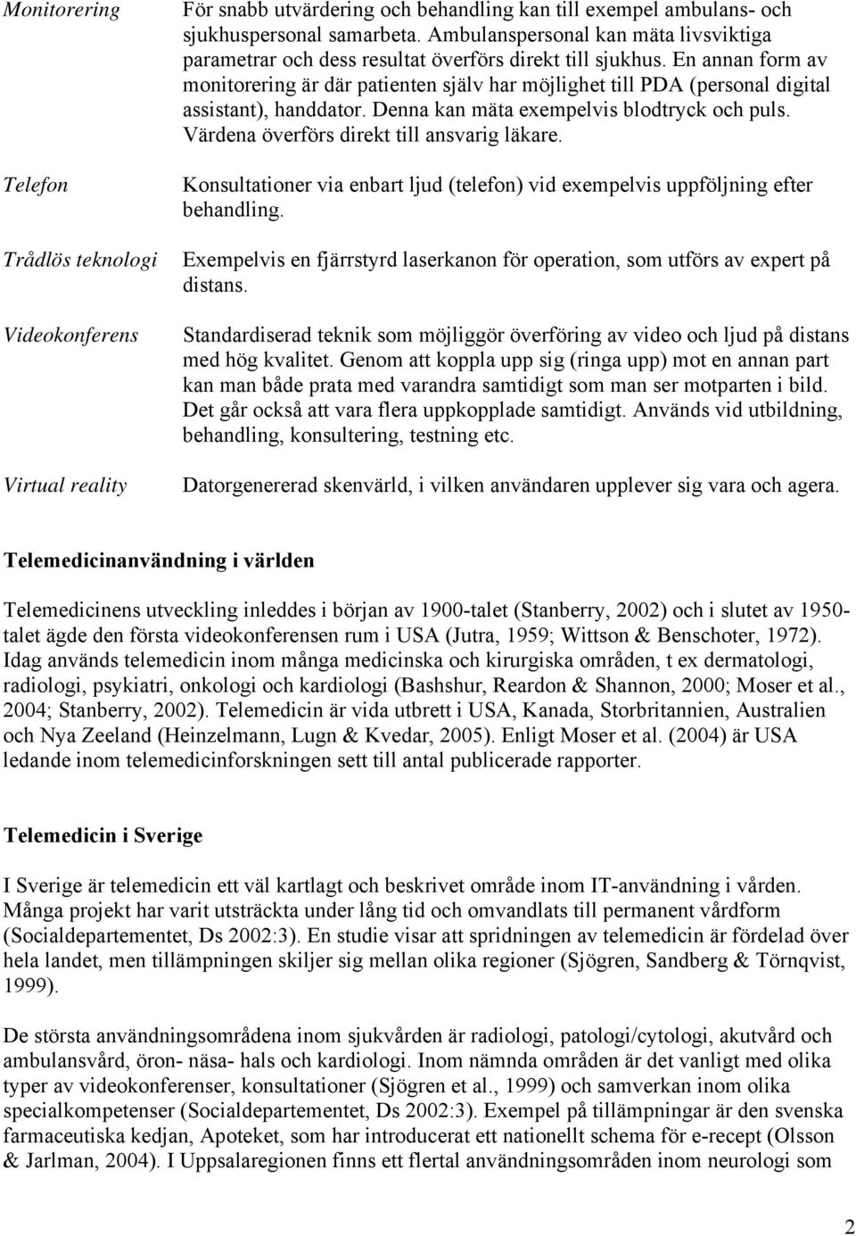 En annan form av monitorering är där patienten själv har möjlighet till PDA (personal digital assistant), handdator. Denna kan mäta exempelvis blodtryck och puls.