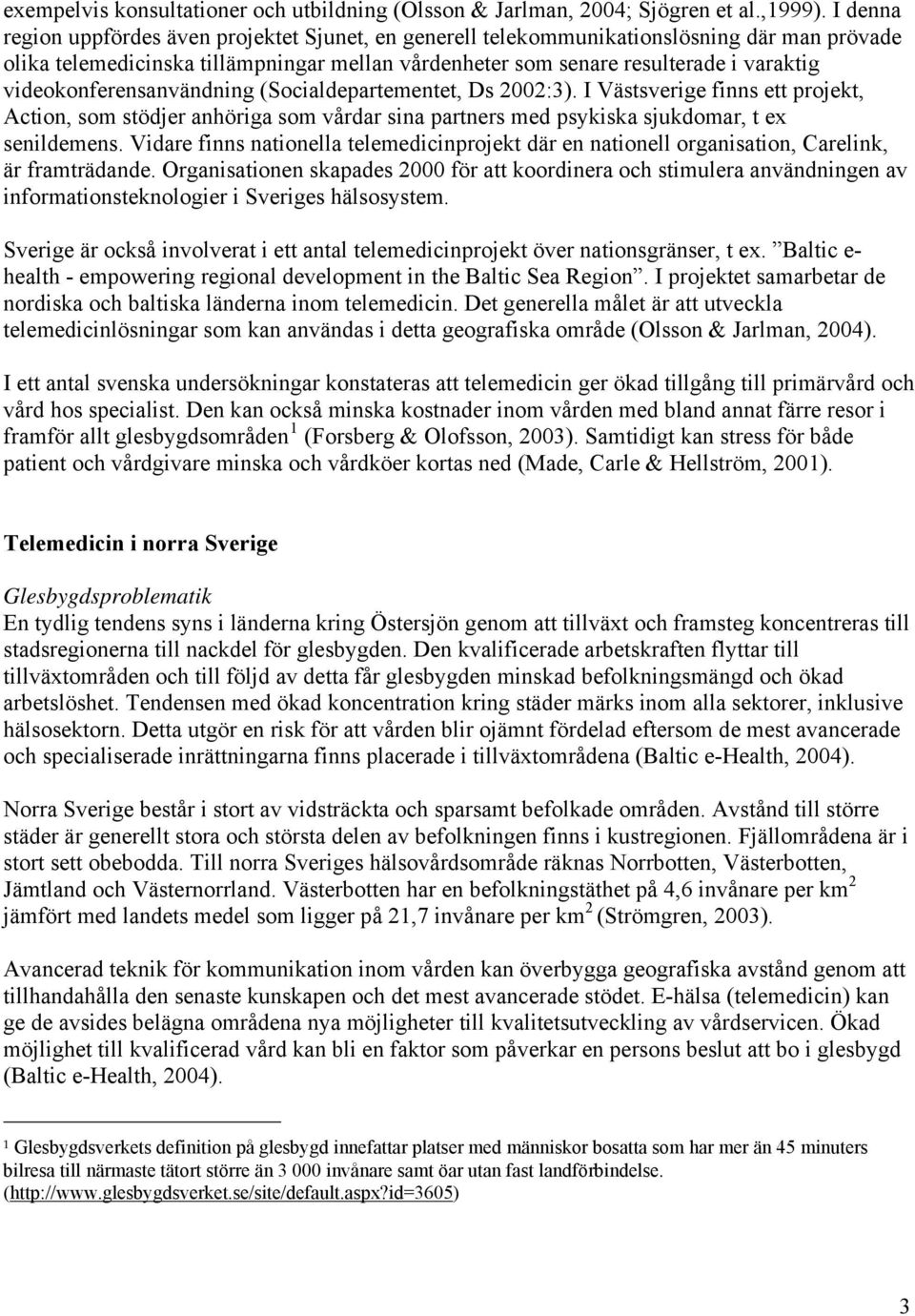 videokonferensanvändning (Socialdepartementet, Ds 2002:3). I Västsverige finns ett projekt, Action, som stödjer anhöriga som vårdar sina partners med psykiska sjukdomar, t ex senildemens.