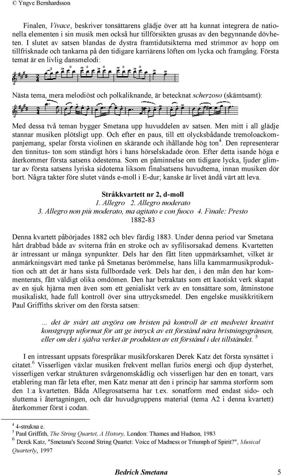 Första temat är en livlig dansmelodi: Nästa tema, mera melodiöst och polkaliknande, är betecknat scherzoso (skämtsamt): Med dessa två teman bygger Smetana upp huvuddelen av satsen.
