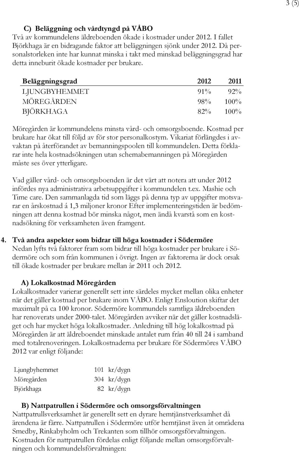 Beläggningsgrad 2012 2011 LJUNGBYHEMMET 91% 92% MÖREGÅRDEN 98% 100% BJÖRKHAGA 82% 100% Möregården är kommundelens minsta vård- och omsorgsboende.