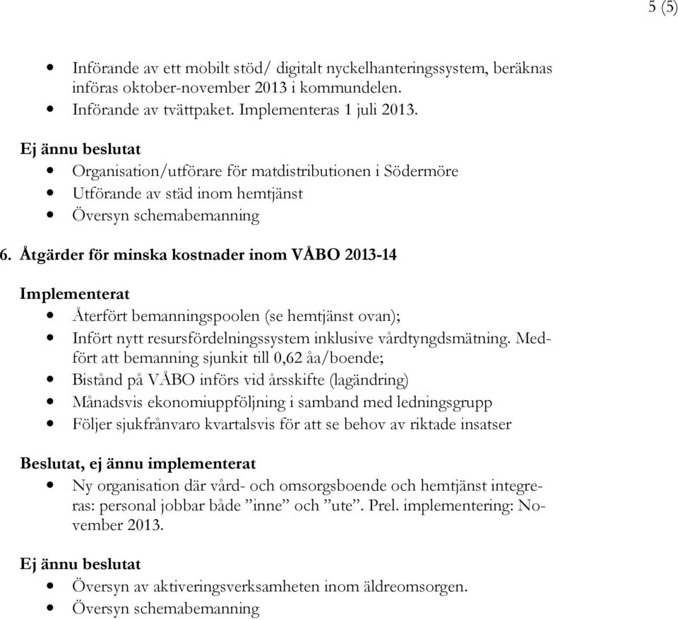 Åtgärder för minska kostnader inom VÅBO 2013-14 Implementerat Återfört bemanningspoolen (se hemtjänst ovan); Infört nytt resursfördelningssystem inklusive vårdtyngdsmätning.