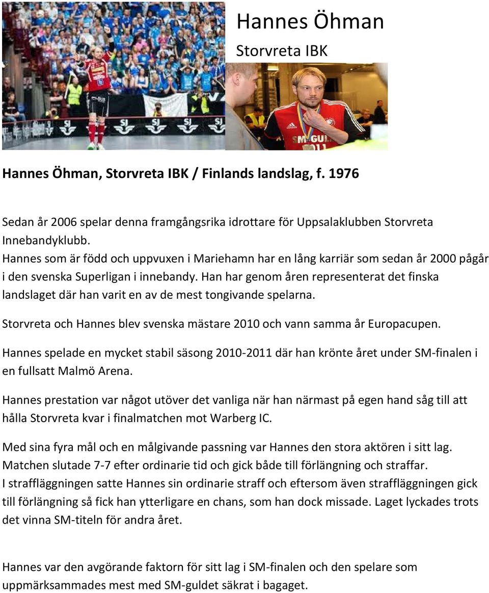 Han har genom åren representerat det finska landslaget där han varit en av de mest tongivande spelarna. Storvreta och Hannes blev svenska mästare 2010 och vann samma år Europacupen.