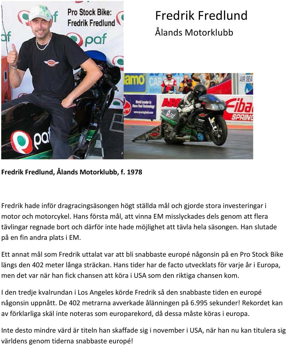 Ett annat mål som Fredrik uttalat var att bli snabbaste europé någonsin på en Pro Stock Bike längs den 402 meter långa sträckan.