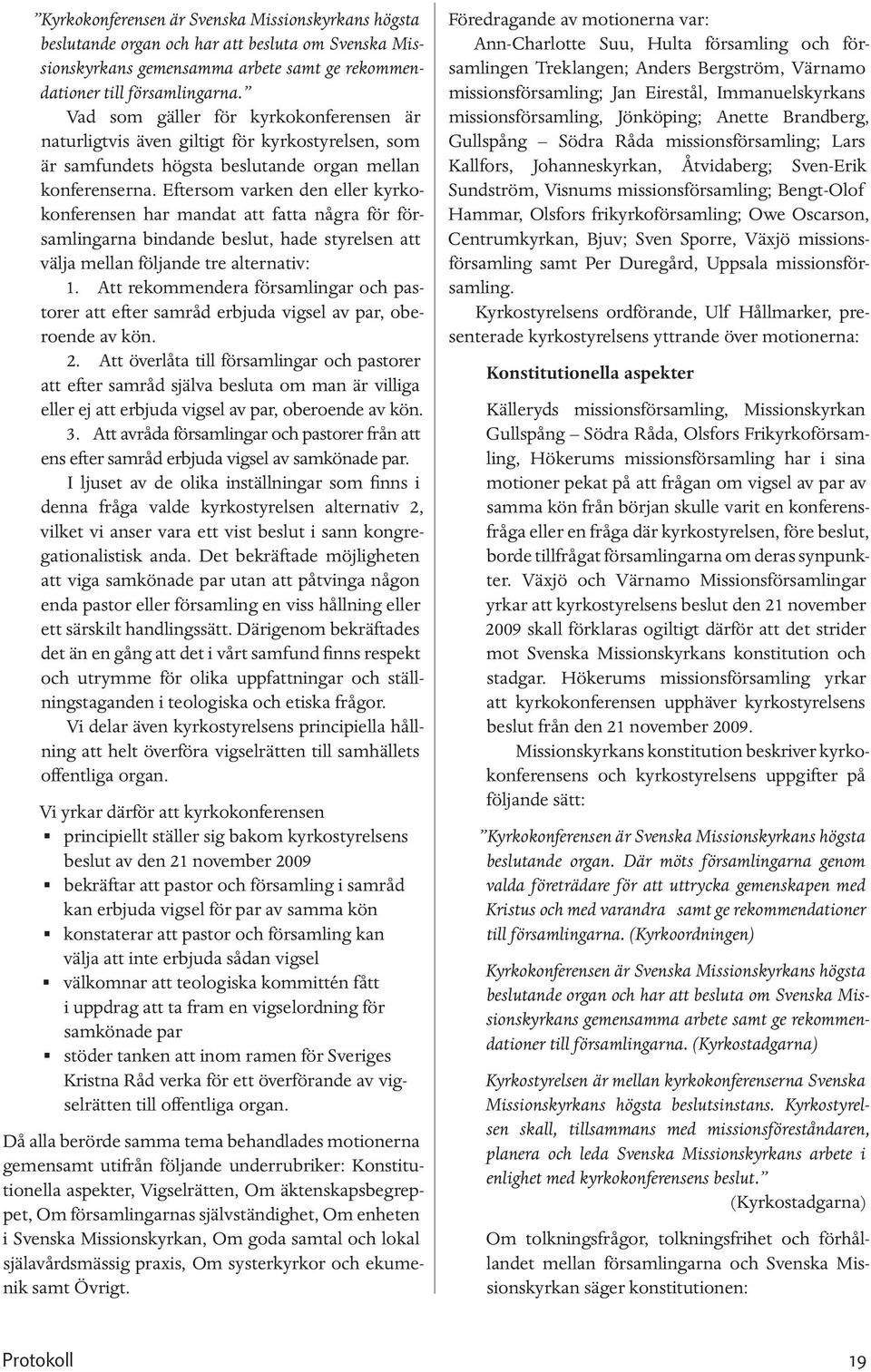 Eftersom varken den eller kyrkokonferensen har mandat att fatta några för församlingarna bindande beslut, hade styrelsen att välja mellan följande tre alternativ: 1.