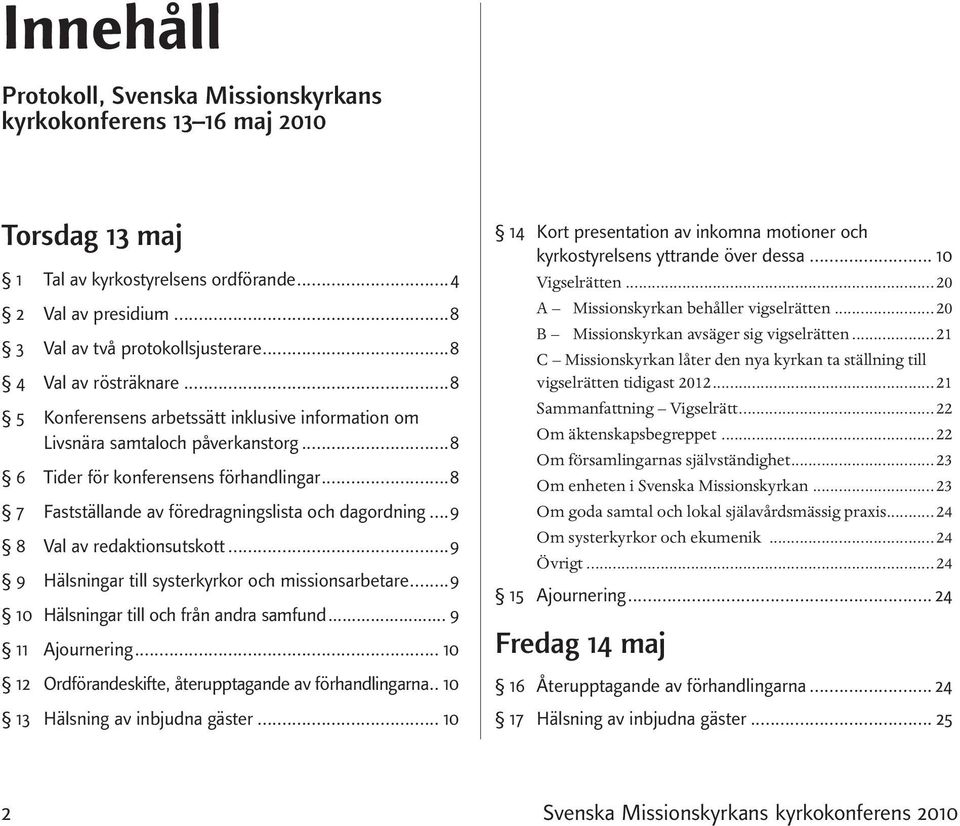 ..8 7 Fastställande av föredragningslista och dagordning...9 8 Val av redaktionsutskott...9 9 Hälsningar till systerkyrkor och missionsarbetare...9 10 Hälsningar till och från andra samfund.