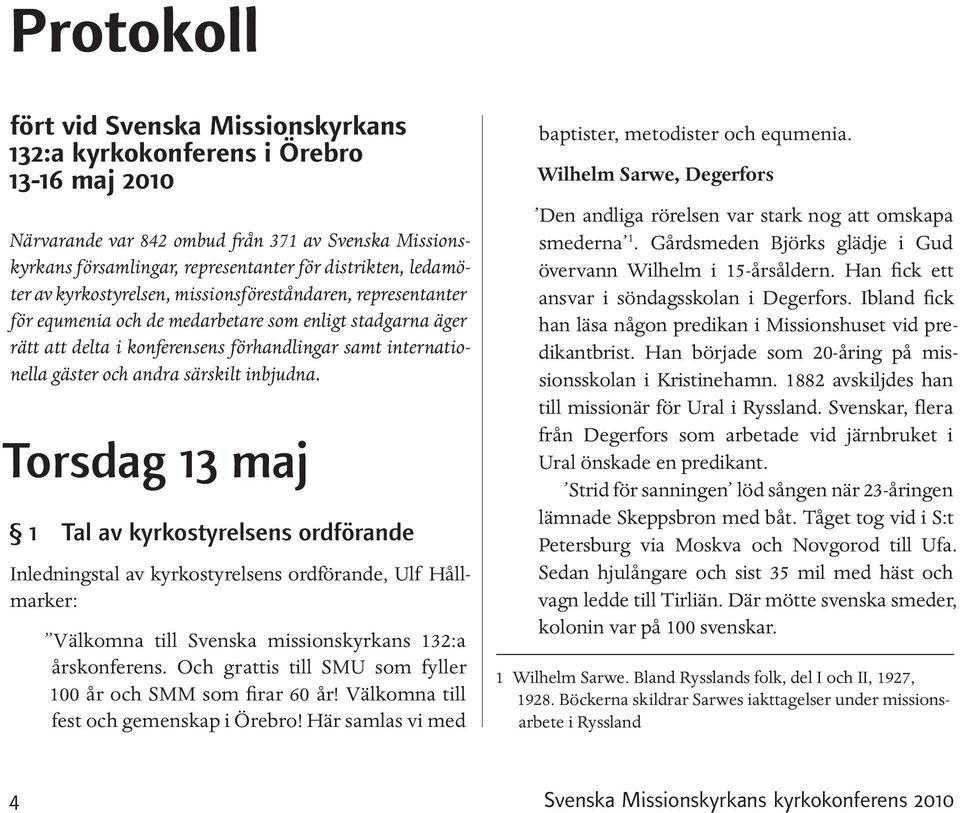 och andra särskilt inbjudna. Torsdag 13 maj 1 Tal av kyrkostyrelsens ordförande Inledningstal av kyrkostyrelsens ordförande, Ulf Hållmarker: Välkomna till Svenska missionskyrkans 132:a årskonferens.