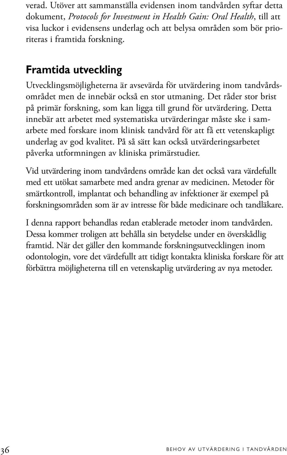 bör prioriteras i framtida forskning. Framtida utveckling Utvecklingsmöjligheterna är avsevärda för utvärdering inom tandvårdsområdet men de innebär också en stor utmaning.