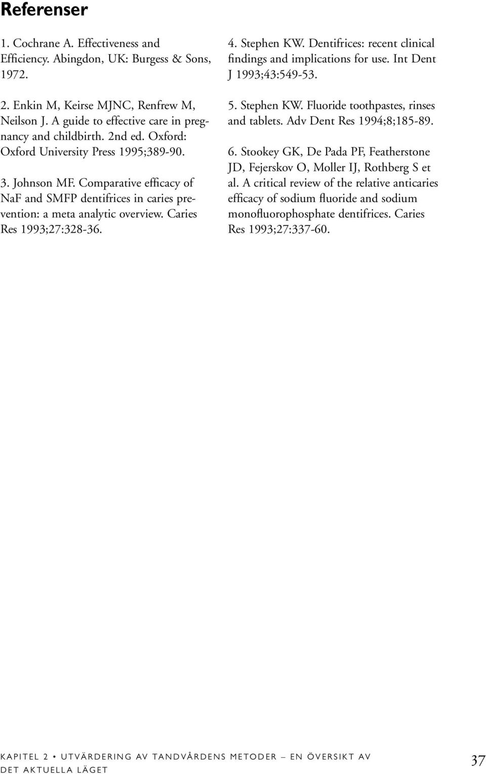 Stephen KW. Dentifrices: recent clinical findings and implications for use. Int Dent J 1993;43:549-53. 5. Stephen KW. Fluoride toothpastes, rinses and tablets. Adv Dent Res 1994;8;185-89. 6.