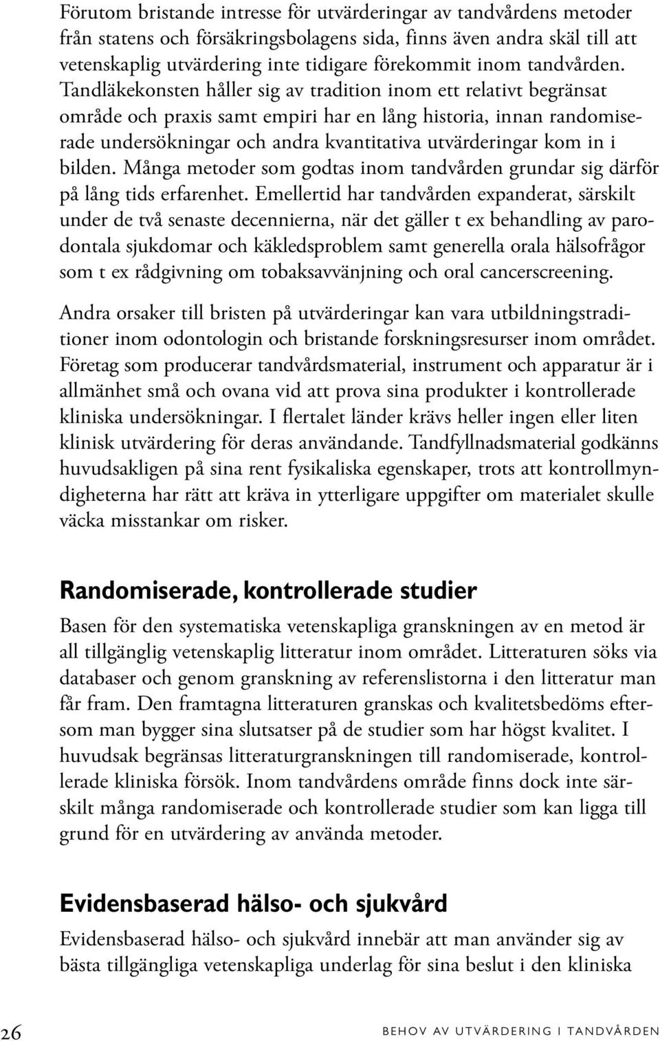 Tandläkekonsten håller sig av tradition inom ett relativt begränsat område och praxis samt empiri har en lång historia, innan randomiserade undersökningar och andra kvantitativa utvärderingar kom in