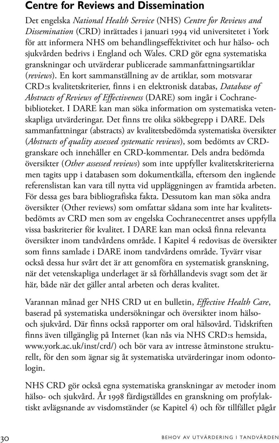 En kort sammanställning av de artiklar, som motsvarar CRD:s kvalitetskriterier, finns i en elektronisk databas, Database of Abstracts of Reviews of Effectiveness (DARE) som ingår i