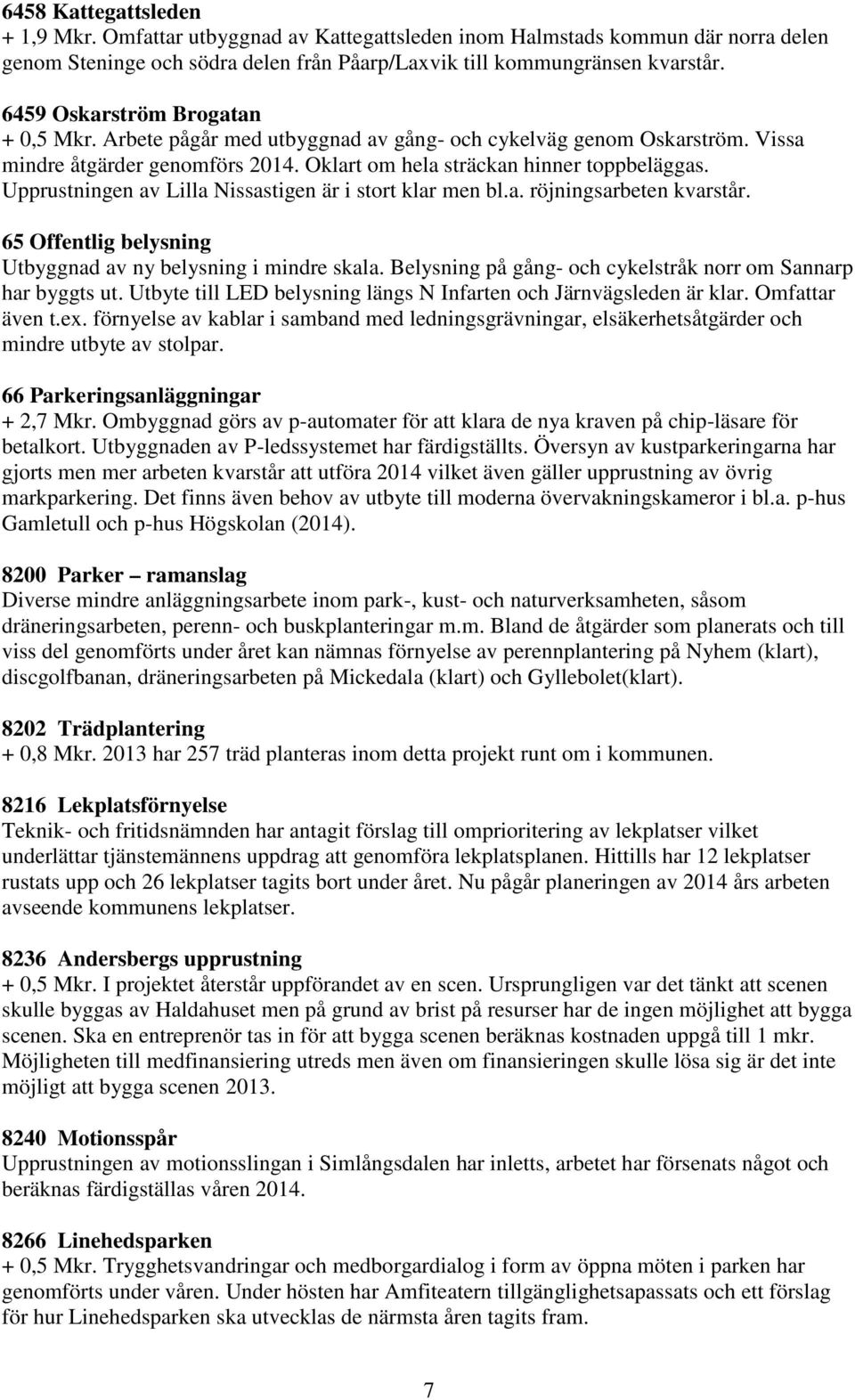 Upprustningen av Lilla Nissastigen är i stort klar men bl.a. röjningsarbeten kvarstår. 65 Offentlig belysning Utbyggnad av ny belysning i mindre skala.