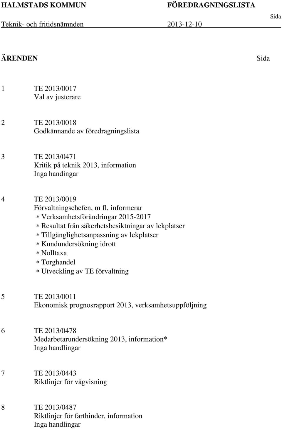 lekplatser Tillgänglighetsanpassning av lekplatser Kundundersökning idrott Nolltaxa Torghandel Utveckling av TE förvaltning 5 TE 2013/0011 Ekonomisk prognosrapport 2013,