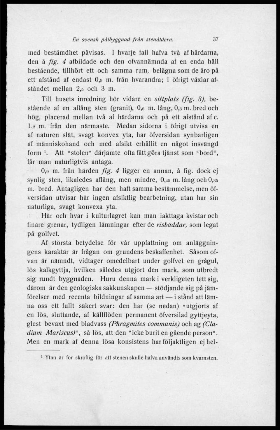 3), bestående af en aflång sten (granit), 0,o m. lång, 0,«m. bred och hög, placerad mellan två af härdarna och på ett afstånd af c. l,i m. från den närmaste.